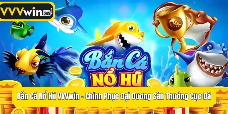 Bắn Cá Nổ Hũ VVVwin - Chinh Phục Đại Dương Săn Thưởng Cực Đã