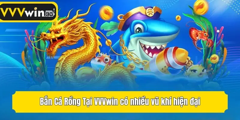 Bắn Cá Rồng Tại VVVwin có nhiều vũ khí hiện đại