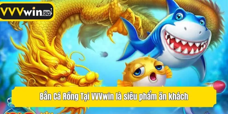 Bắn Cá Rồng Tại VVVwin là siêu phẩm ăn khách