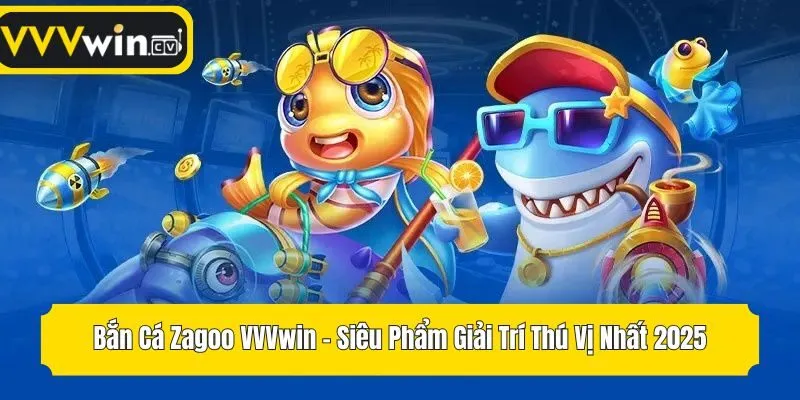 Bắn Cá Zagoo VVVwin - Siêu Phẩm Giải Trí Thú Vị Nhất 2025