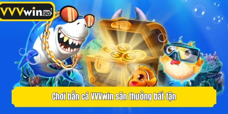 Chơi bắn cá VVVwin săn thưởng bất tận