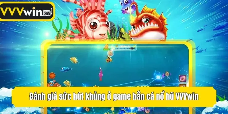 Đánh giá sức hút khủng ở game bắn cá nổ hũ VVVwin