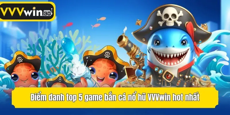 Điểm danh top 5 game bắn cá nổ hũ VVVwin hot nhất