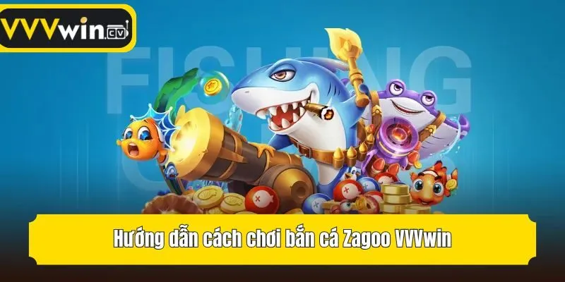 Hướng dẫn cách chơi bắn cá Zagoo VVVwin