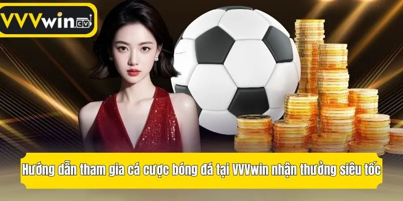 Hướng dẫn tham gia cá cược bóng đá tại VVVwin nhận thưởng siêu tốc