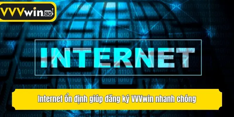 Internet ổn định giúp đăng ký VVVwin nhanh chóng