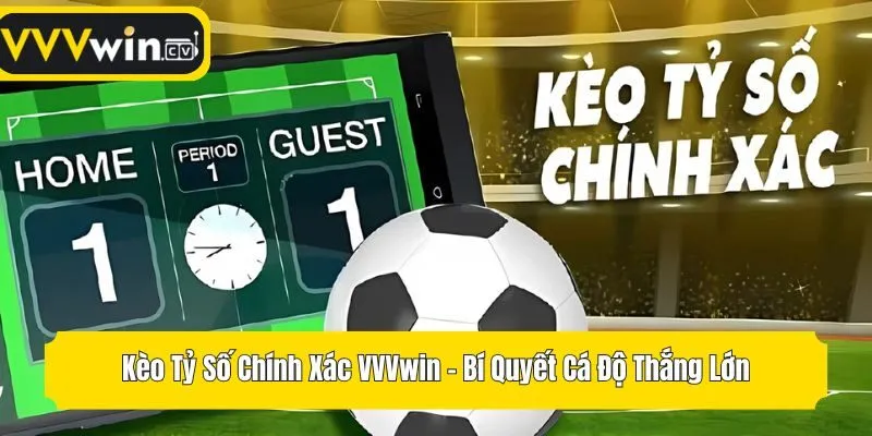 Kèo Tỷ Số Chính Xác VVVwin - Bí Quyết Cá Độ Thắng Lớn