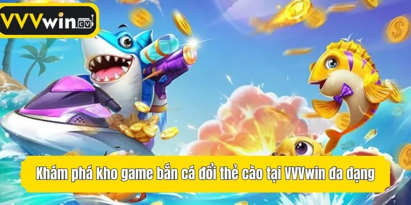 Khám phá kho game bắn cá đổi thẻ cào tại VVVwin đa dạng