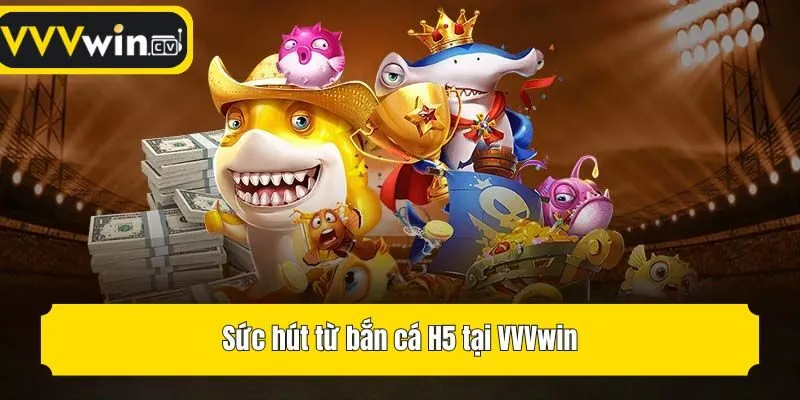 Sức hút từ bắn cá H5 tại VVVwin