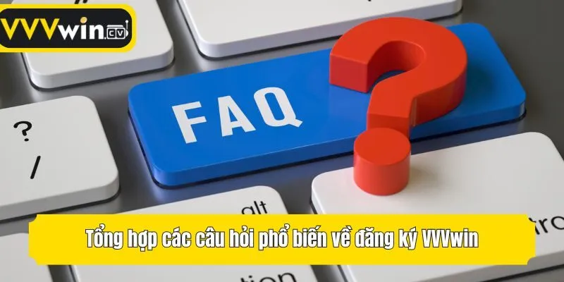 Tổng hợp các câu hỏi phổ biến về đăng ký VVVwin