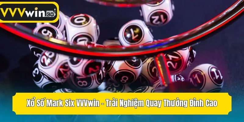 Xổ Số Mark Six VVVwin - Trải Nghiệm Quay Thưởng Đỉnh Cao